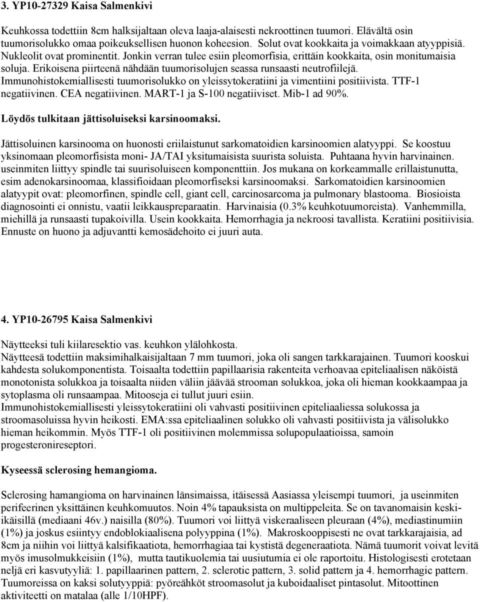 Erikoisena piirteenä nähdään tuumorisolujen seassa runsaasti neutrofiilejä. Immunohistokemiallisesti tuumorisolukko on yleissytokeratiini ja vimentiini positiivista. TTF-1 negatiivinen.