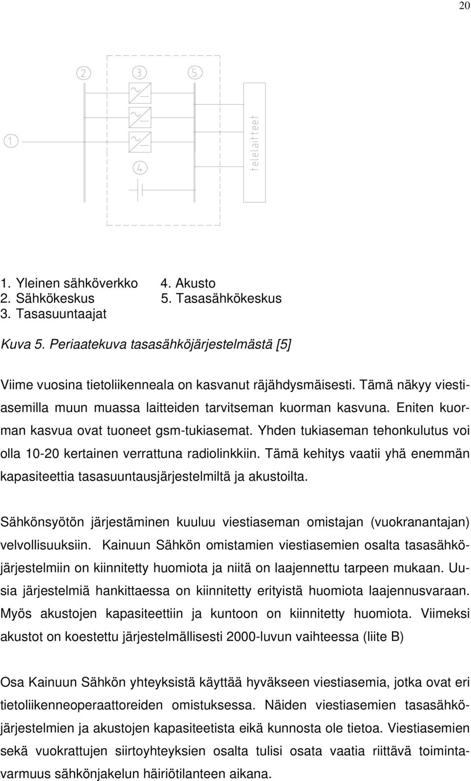 Yhden tukiaseman tehonkulutus voi olla 10-20 kertainen verrattuna radiolinkkiin. Tämä kehitys vaatii yhä enemmän kapasiteettia tasasuuntausjärjestelmiltä ja akustoilta.