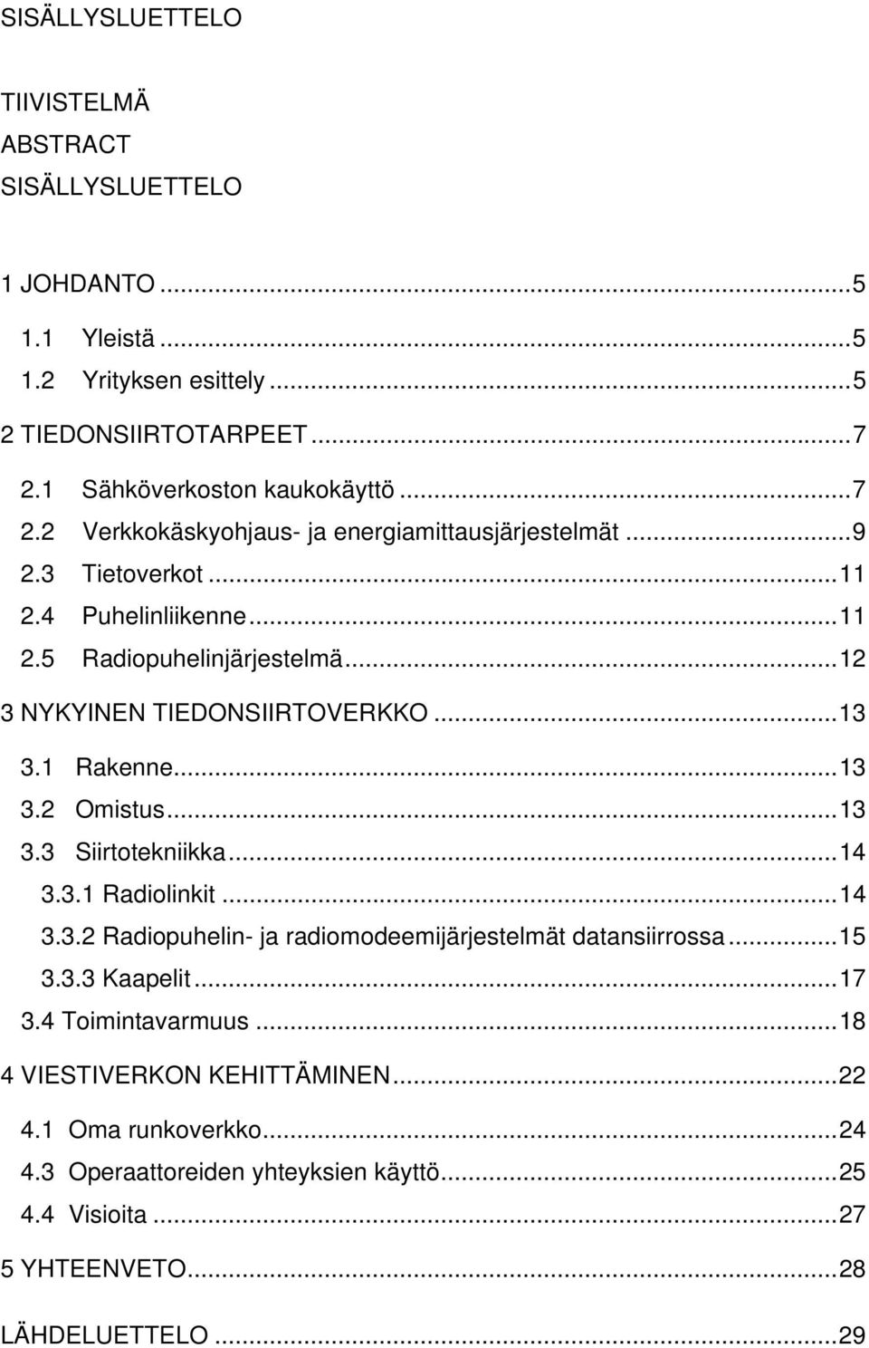 .. 12 3 NYKYINEN TIEDONSIIRTOVERKKO... 13 3.1 Rakenne... 13 3.2 Omistus... 13 3.3 Siirtotekniikka... 14 3.3.1 Radiolinkit... 14 3.3.2 Radiopuhelin- ja radiomodeemijärjestelmät datansiirrossa.