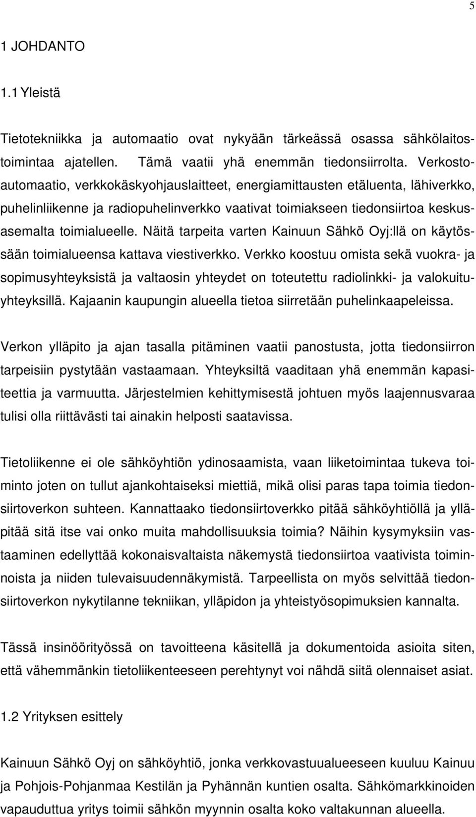 Näitä tarpeita varten Kainuun Sähkö Oyj:llä on käytössään toimialueensa kattava viestiverkko.