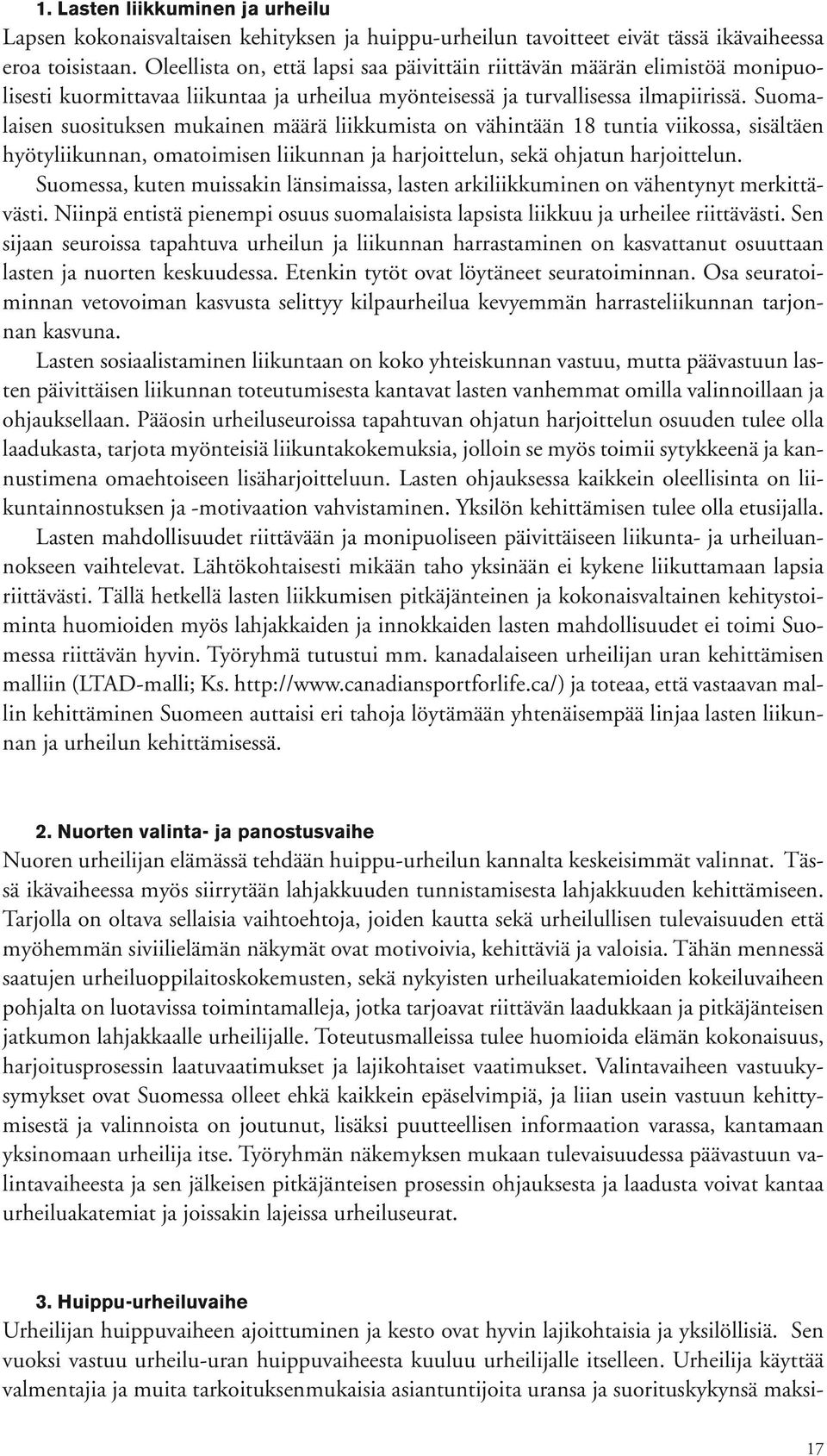 Suomalaisen suosituksen mukainen määrä liikkumista on vähintään 18 tuntia viikossa, sisältäen hyötyliikunnan, omatoimisen liikunnan ja harjoittelun, sekä ohjatun harjoittelun.