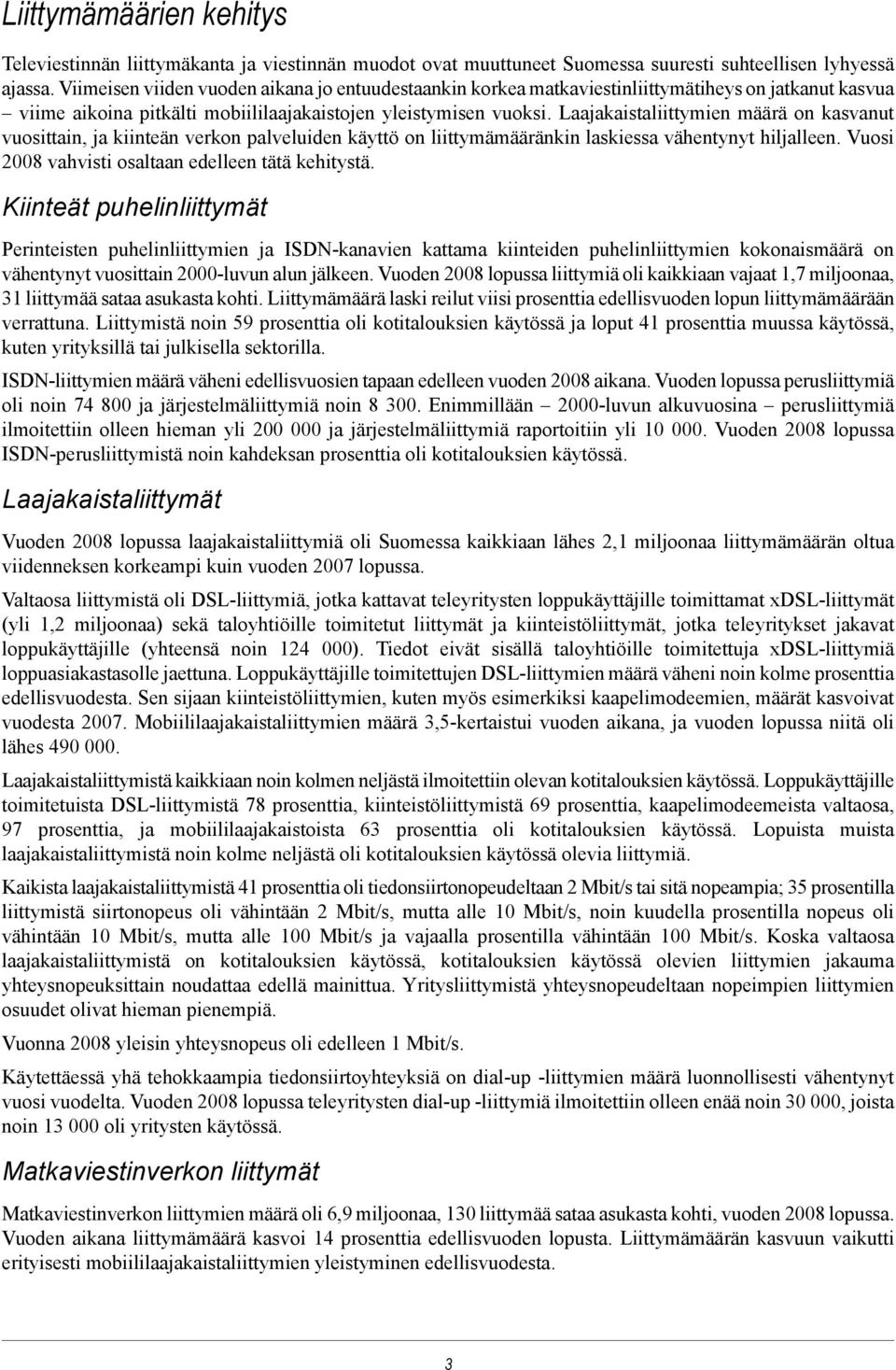 Laajakaistaliittymien määrä on kasvanut vuosittain, ja kiinteän verkon palveluiden käyttö on liittymämääränkin laskiessa vähentynyt hiljalleen. Vuosi 2008 vahvisti osaltaan edelleen tätä kehitystä.