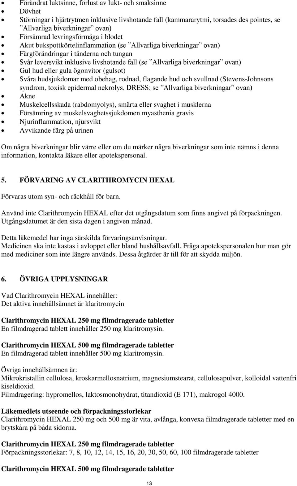 biverkningar ovan) Gul hud eller gula ögonvitor (gulsot) Svåra hudsjukdomar med obehag, rodnad, flagande hud och svullnad (Stevens-Johnsons syndrom, toxisk epidermal nekrolys, DRESS; se Allvarliga