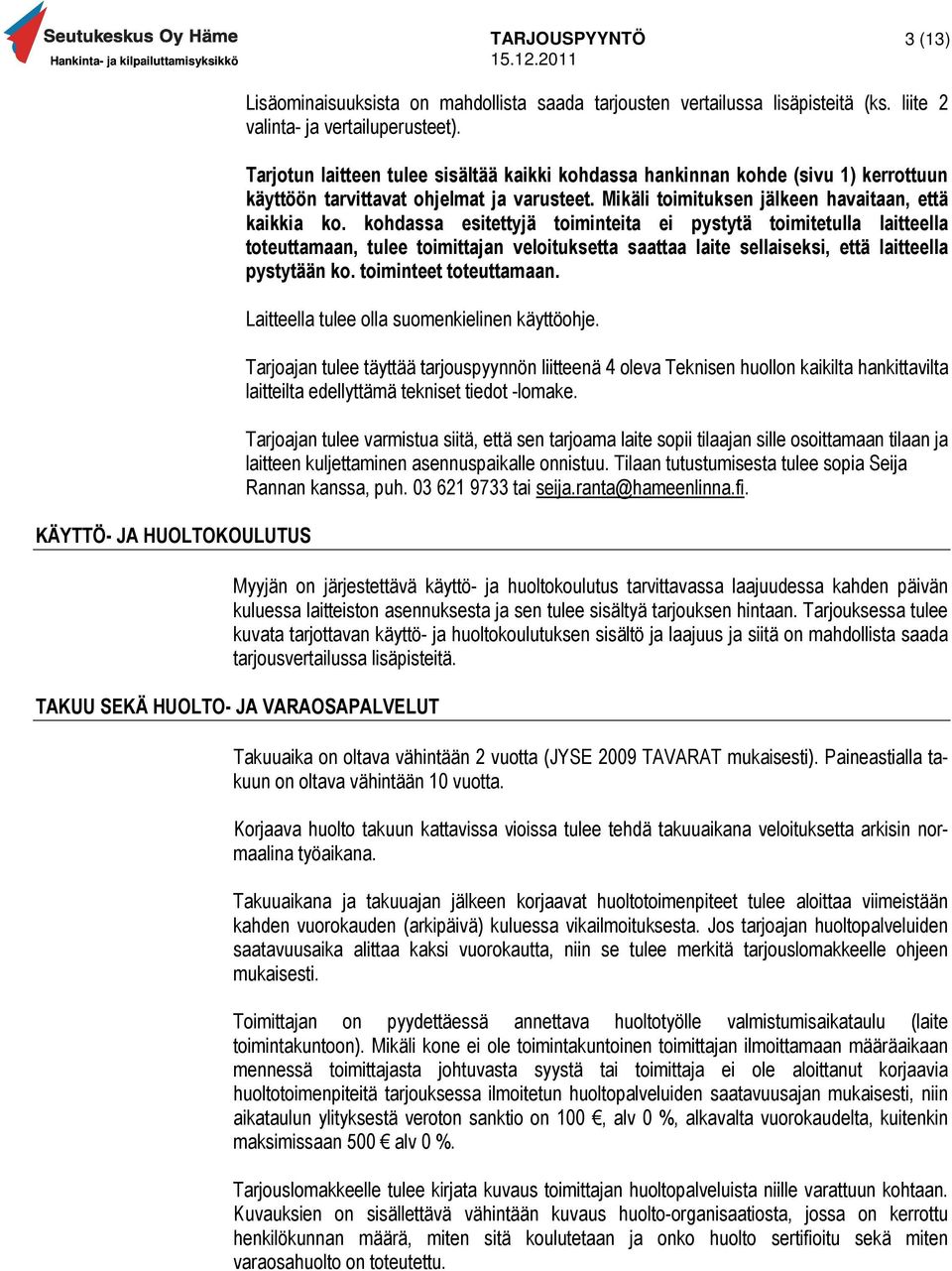 kohdassa esitettyjä toiminteita ei pystytä toimitetulla laitteella toteuttamaan, tulee toimittajan veloituksetta saattaa laite sellaiseksi, että laitteella pystytään ko. toiminteet toteuttamaan.