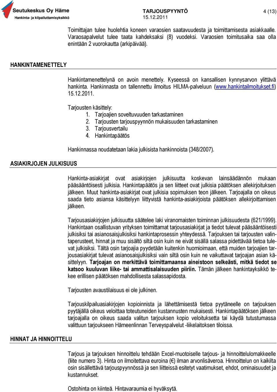 Kyseessä on kansallisen kynnysarvon ylittävä hankinta. Hankinnasta on tallennettu ilmoitus HILMA-palveluun (www.hankintailmoitukset.fi). Tarjousten käsittely: 1.