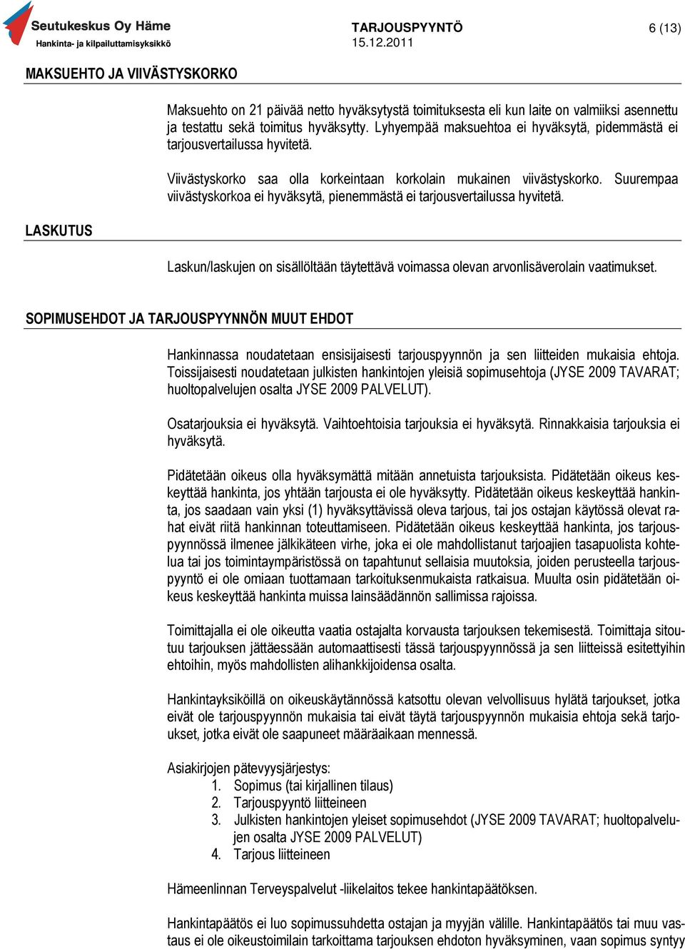 Suurempaa viivästyskorkoa ei hyväksytä, pienemmästä ei tarjousvertailussa hyvitetä. LASKUTUS Laskun/laskujen on sisällöltään täytettävä voimassa olevan arvonlisäverolain vaatimukset.