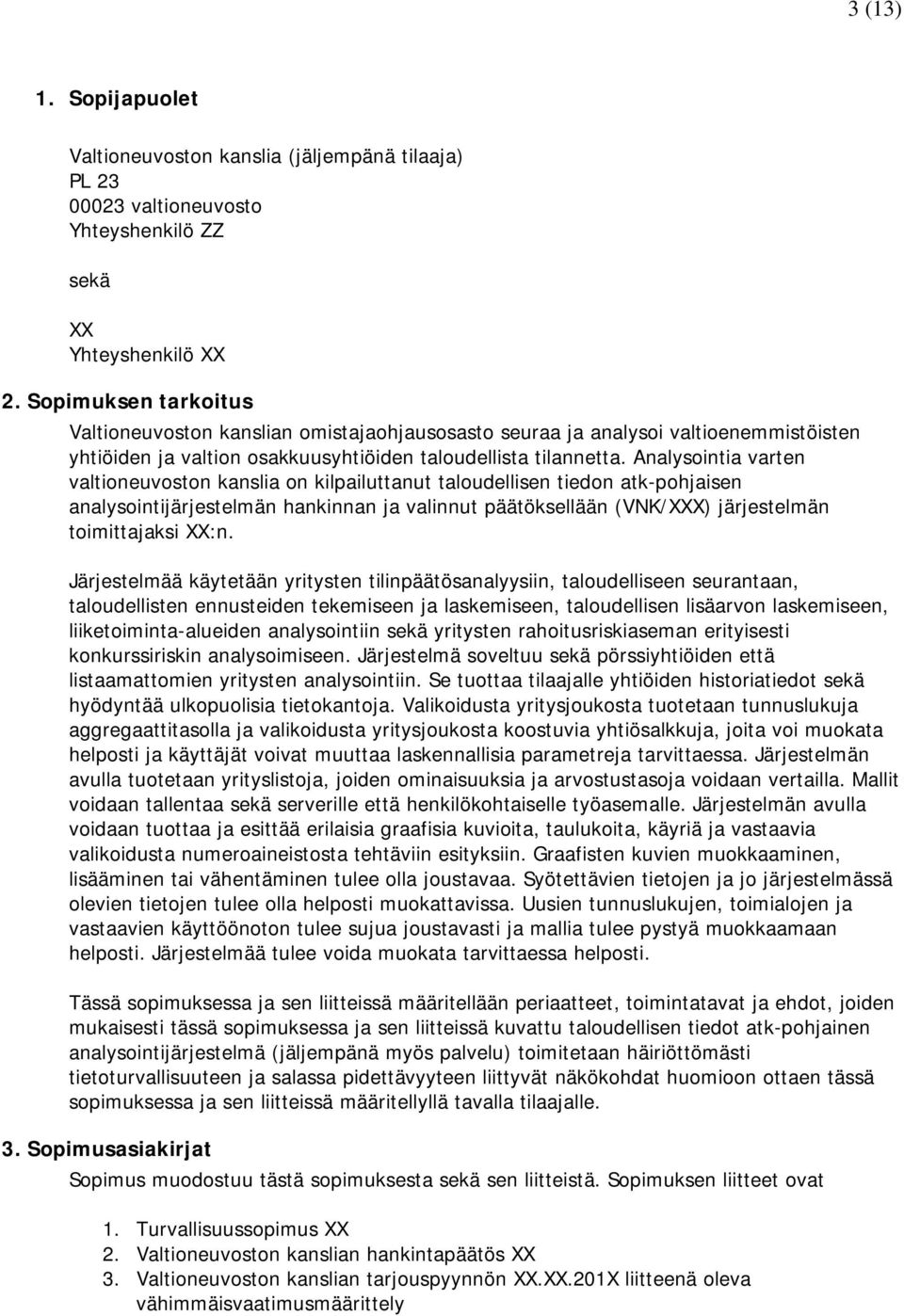 Analysointia varten valtioneuvoston kanslia on kilpailuttanut taloudellisen tiedon atk-pohjaisen analysointijärjestelmän hankinnan ja valinnut päätöksellään (VNK/XXX) järjestelmän toimittajaksi XX:n.