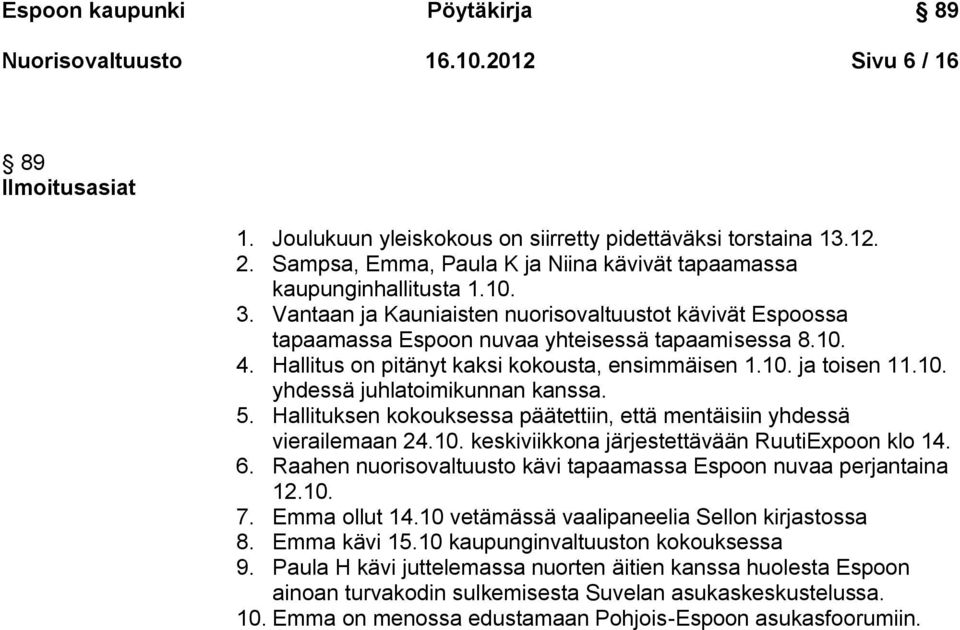 Hallitus on pitänyt kaksi kokousta, ensimmäisen 1.10. ja toisen 11.10. yhdessä juhlatoimikunnan kanssa. 5. Hallituksen kokouksessa päätettiin, että mentäisiin yhdessä vierailemaan 24.10. keskiviikkona järjestettävään RuutiExpoon klo 14.