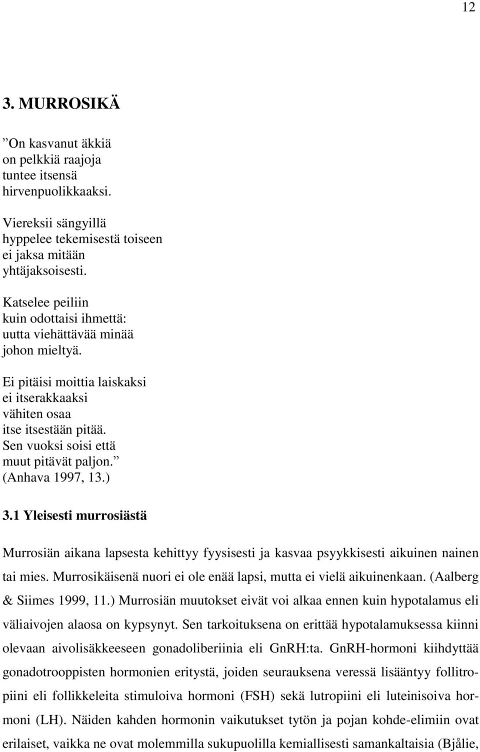 Sen vuoksi soisi että muut pitävät paljon. (Anhava 1997, 13.) 3.1 Yleisesti murrosiästä Murrosiän aikana lapsesta kehittyy fyysisesti ja kasvaa psyykkisesti aikuinen nainen tai mies.