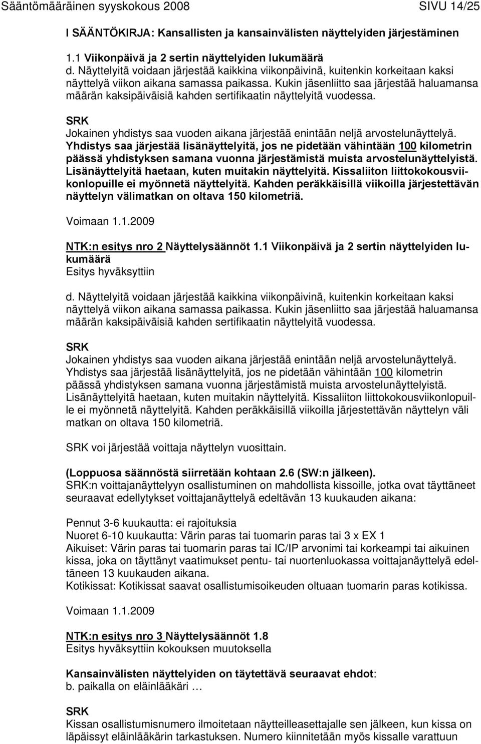 Kukin jäsenliitto saa järjestää haluamansa määrän kaksipäiväisiä kahden sertifikaatin näyttelyitä vuodessa. Jokainen yhdistys saa vuoden aikana järjestää enintään neljä arvostelunäyttelyä.