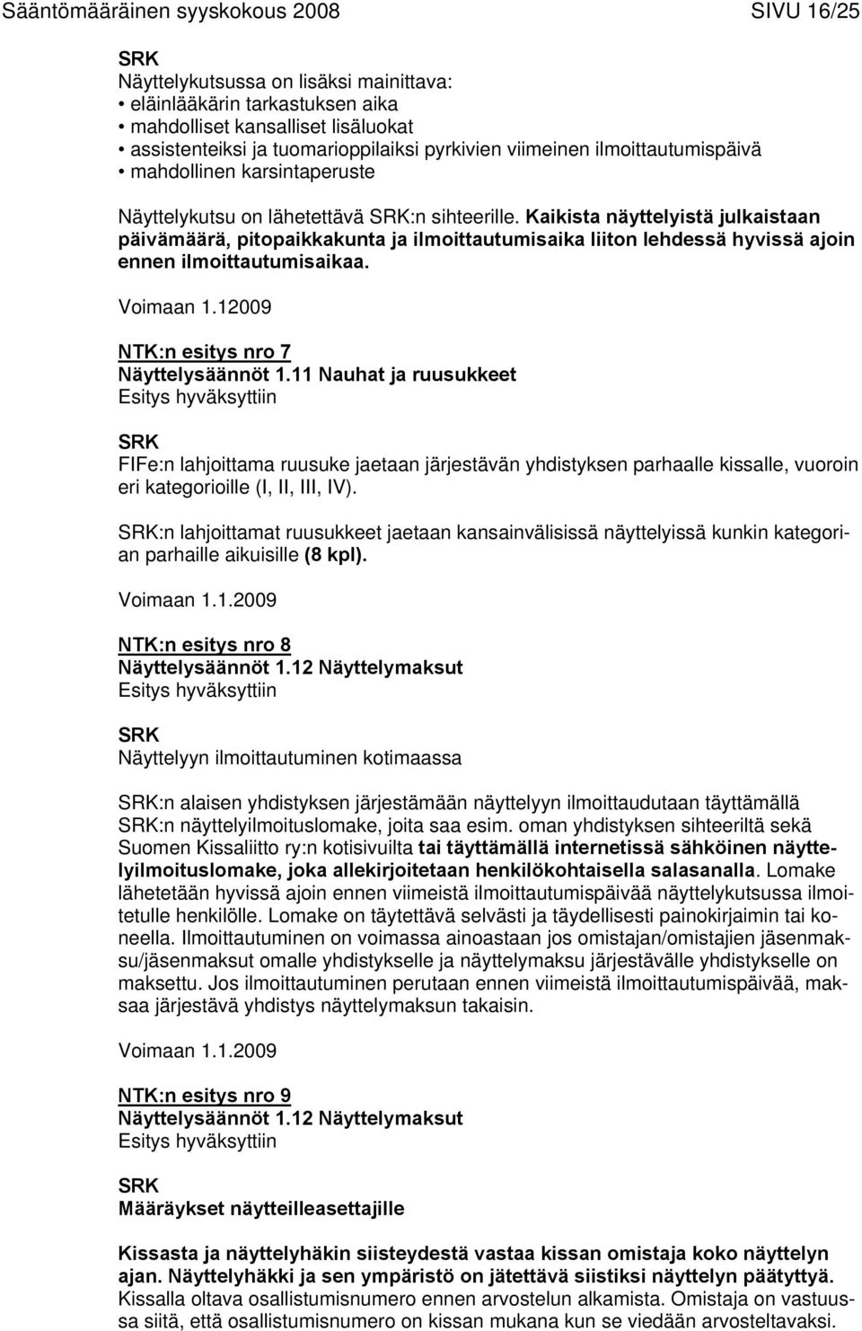 Kaikista näyttelyistä julkaistaan päivämäärä, pitopaikkakunta ja ilmoittautumisaika liiton lehdessä hyvissä ajoin ennen ilmoittautumisaikaa. Voimaan 1.12009 UNTK:n esitys nro 7 Näyttelysäännöt 1.