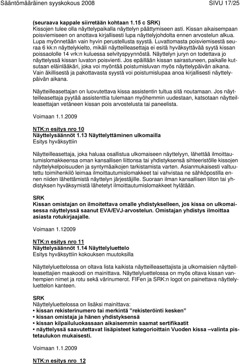 Luvattomasta poisviemisestä seuraa 6 kk:n näyttelykielto, mikäli näytteilleasettaja ei esitä hyväksyttävää syytä kissan poissaololle 14 vrk:n kuluessa selvityspyynnöstä.