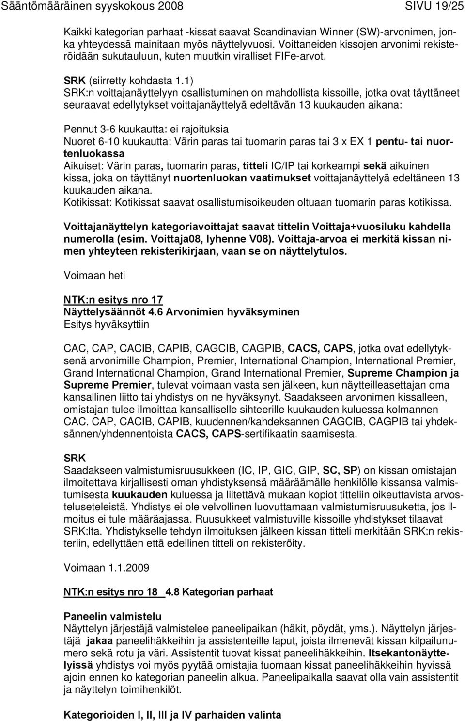 1) :n voittajanäyttelyyn osallistuminen on mahdollista kissoille, jotka ovat täyttäneet seuraavat edellytykset voittajanäyttelyä edeltävän 13 kuukauden aikana: Pennut 3-6 kuukautta: ei rajoituksia