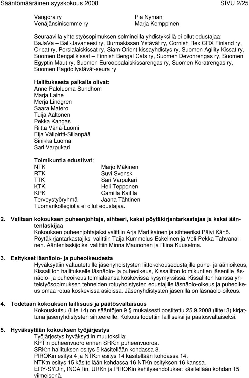Devonrengas ry, Suomen Egyptin Maut ry, Suomen Eurooppalaiskissarengas ry, Suomen Koratrengas ry, Suomen Ragdollystävät-seura ry Hallituksesta paikalla olivat: Anne Paloluoma-Sundhom Marja Laine