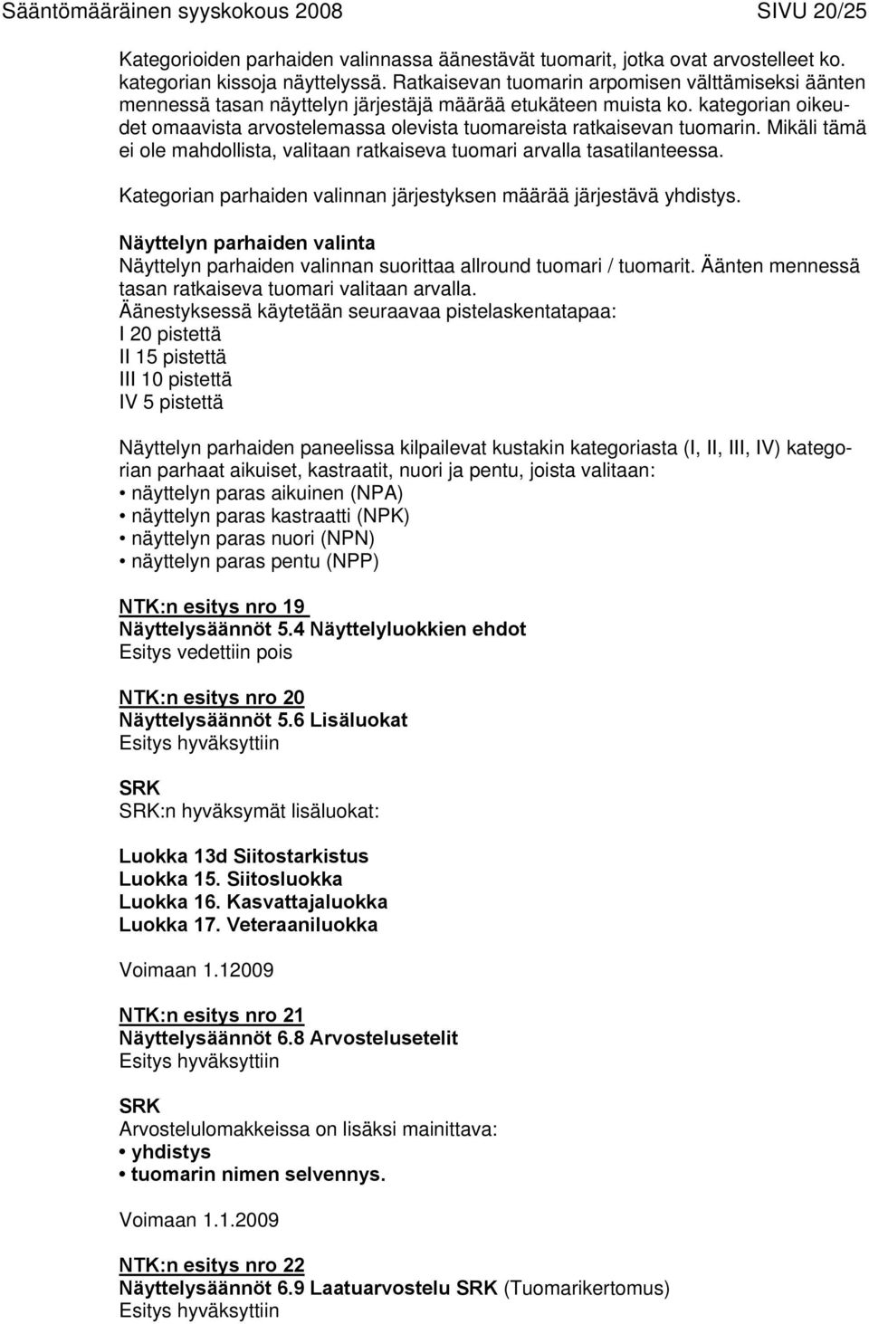 kategorian oikeudet omaavista arvostelemassa olevista tuomareista ratkaisevan tuomarin. Mikäli tämä ei ole mahdollista, valitaan ratkaiseva tuomari arvalla tasatilanteessa.