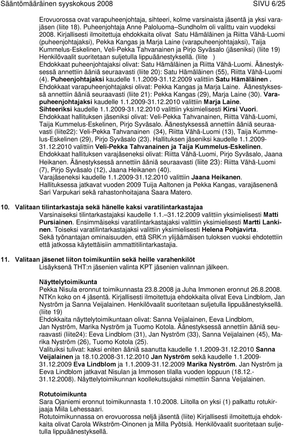 Kirjallisesti ilmoitettuja ehdokkaita olivat Satu Hämäläinen ja Riitta Vähä-Luomi (puheenjohtajaksi), Pekka Kangas ja Marja Laine (varapuheenjohtajaksi), Taija Kummelus-Eskelinen, Veli-Pekka