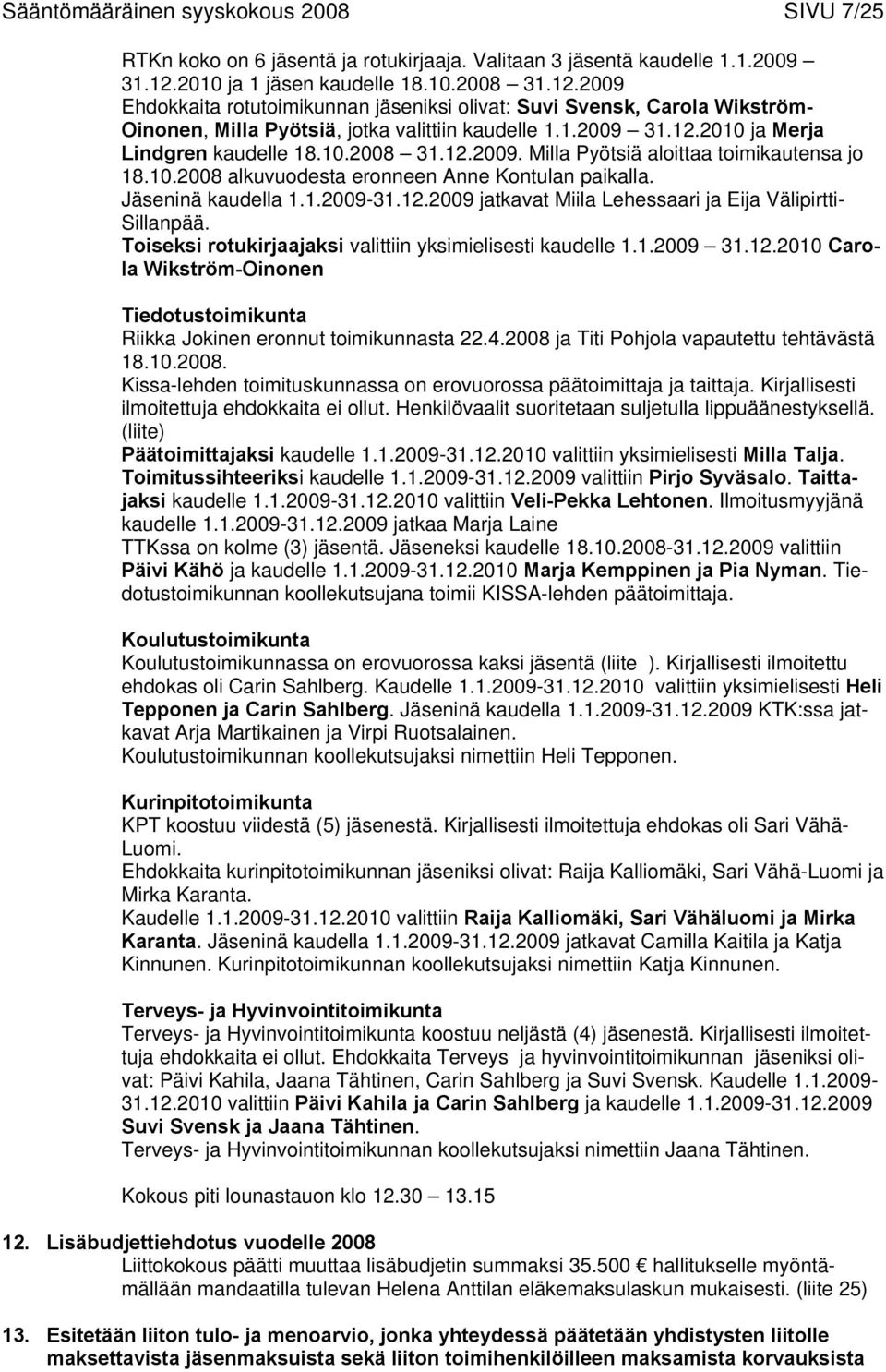 10.2008 31.12.2009. Milla Pyötsiä aloittaa toimikautensa jo 18.10.2008 alkuvuodesta eronneen Anne Kontulan paikalla. Jäseninä kaudella 1.1.2009-31.12.2009 jatkavat Miila Lehessaari ja Eija Välipirtti- Sillanpää.