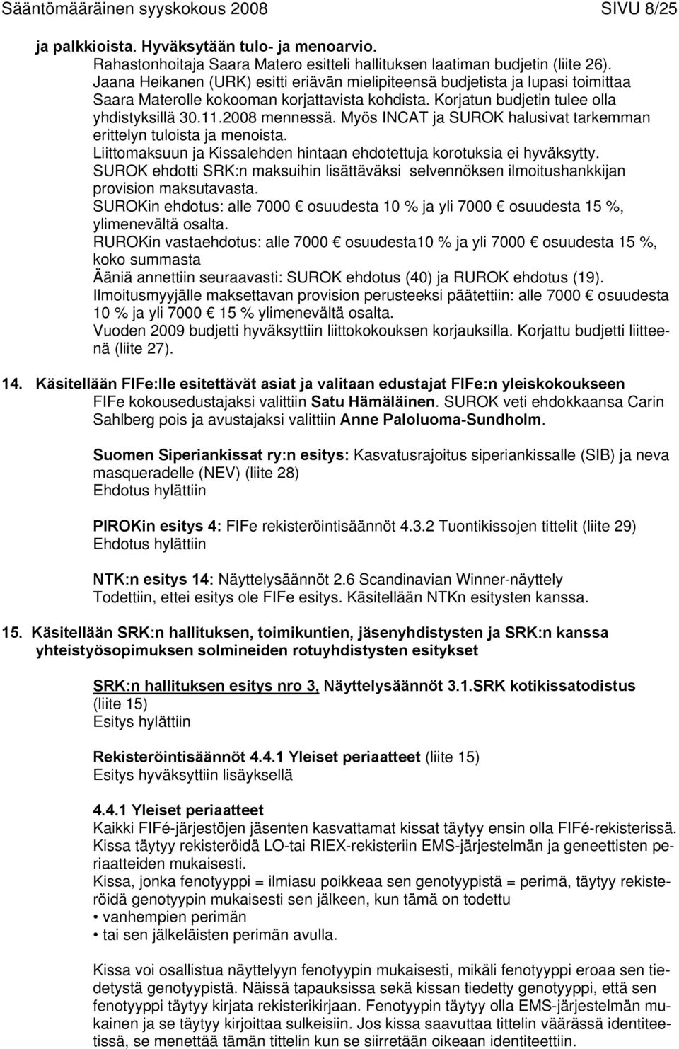 Myös INCAT ja SUROK halusivat tarkemman erittelyn tuloista ja menoista. Liittomaksuun ja Kissalehden hintaan ehdotettuja korotuksia ei hyväksytty.