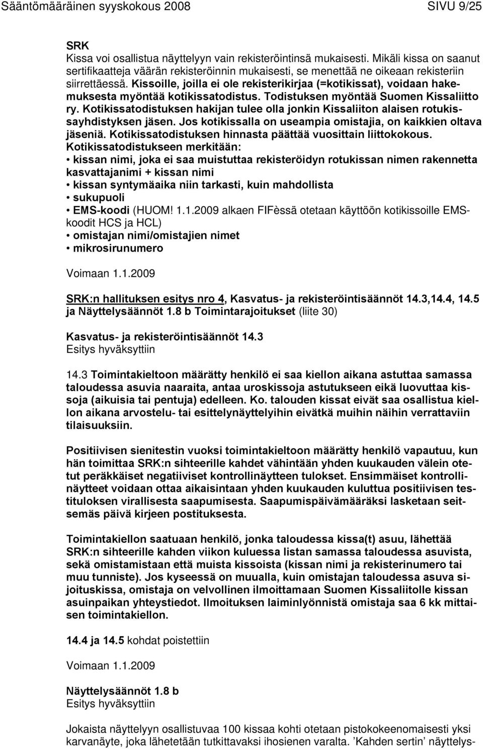 Kissoille, joilla ei ole rekisterikirjaa (=kotikissat), voidaan hakemuksesta myöntää kotikissatodistus. Todistuksen myöntää Suomen Kissaliitto ry.