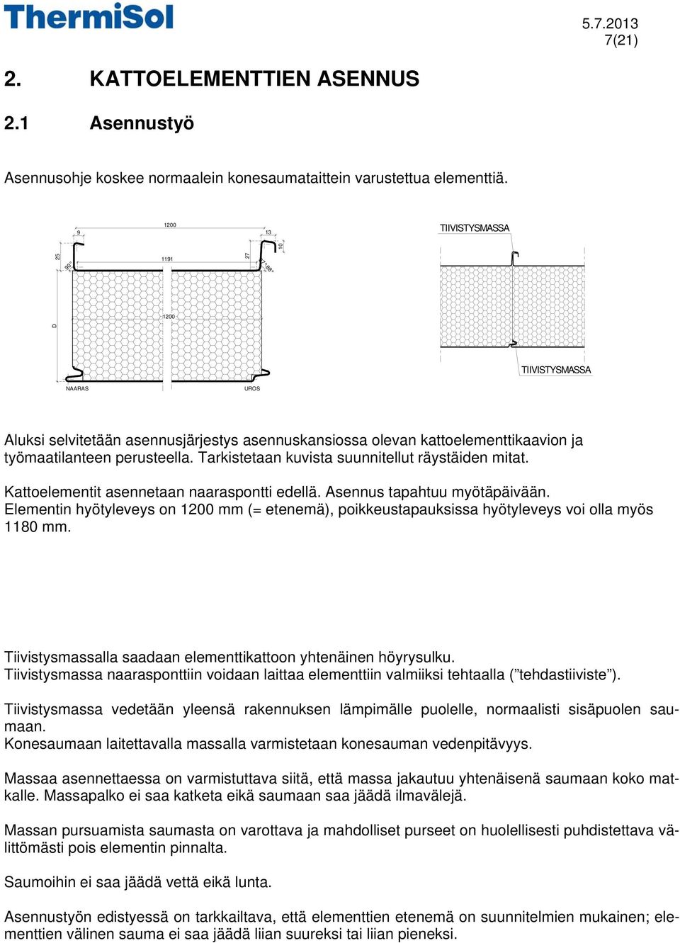 Tarkistetaan kuvista suunnitellut räystäiden mitat. Kattoelementit asennetaan naaraspontti edellä. Asennus tapahtuu myötäpäivään.