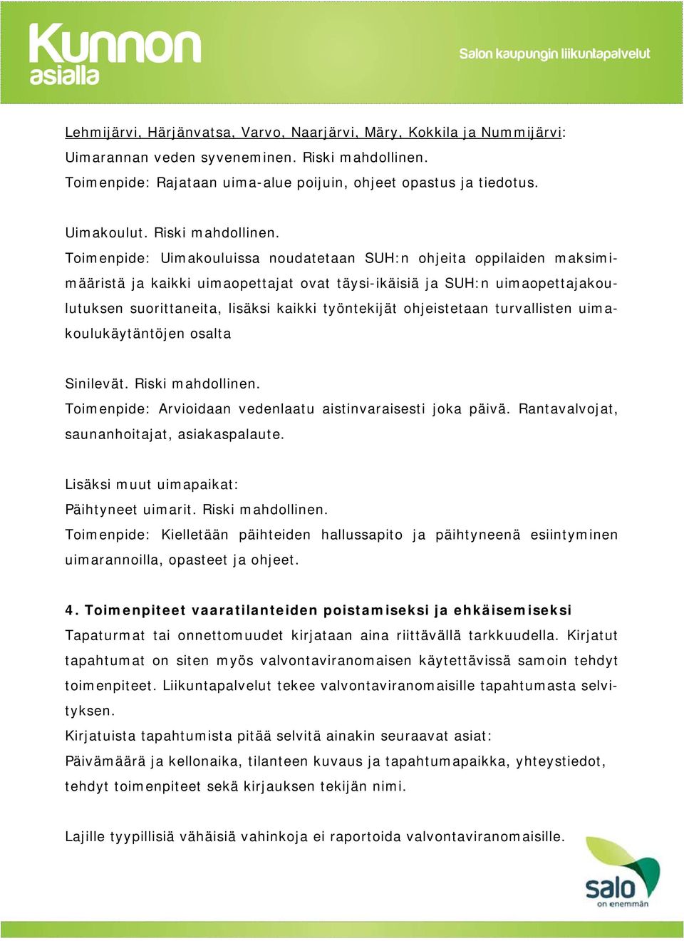 Toimenpide: Uimakouluissa noudatetaan SUH:n ohjeita oppilaiden maksimimääristä ja kaikki uimaopettajat ovat täysi-ikäisiä ja SUH:n uimaopettajakoulutuksen suorittaneita, lisäksi kaikki työntekijät