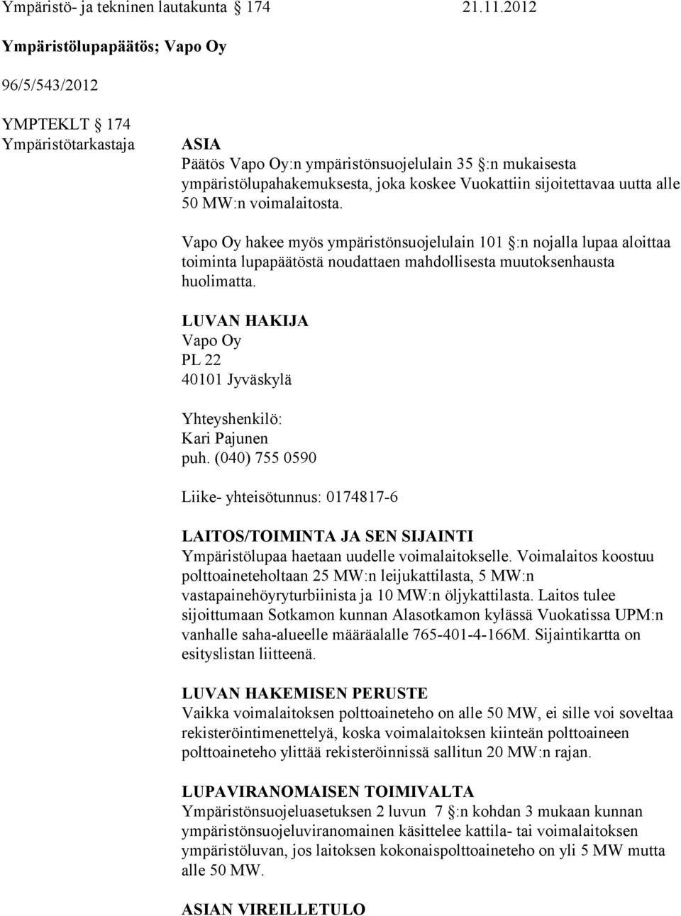 sijoitettavaa uutta alle 50 MW:n voimalaitosta. Vapo Oy hakee myös ympäristönsuojelulain 101 :n nojalla lupaa aloittaa toiminta lupapäätöstä noudattaen mahdollisesta muutoksenhausta huolimatta.
