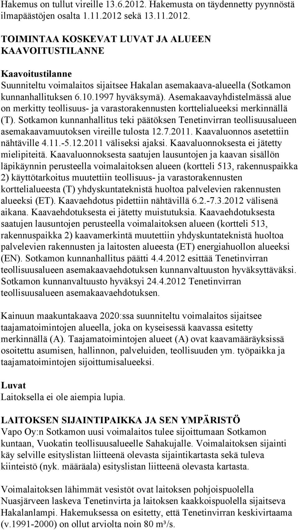 Sotkamon kunnanhallitus teki päätöksen Tenetinvirran teollisuusalueen asemakaavamuutoksen vireille tulosta 12.7.2011. Kaavaluonnos asetettiin nähtäville 4.11.-5.12.2011 väliseksi ajaksi.