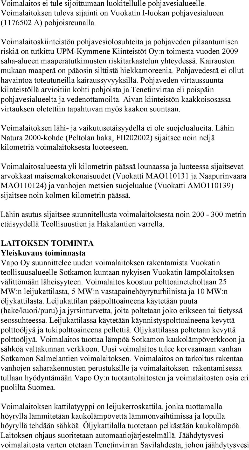 Kairausten mukaan maaperä on pääosin silttistä hiekkamoreenia. Pohjavedestä ei ollut havaintoa toteutuneilla kairaussyvyyksillä.