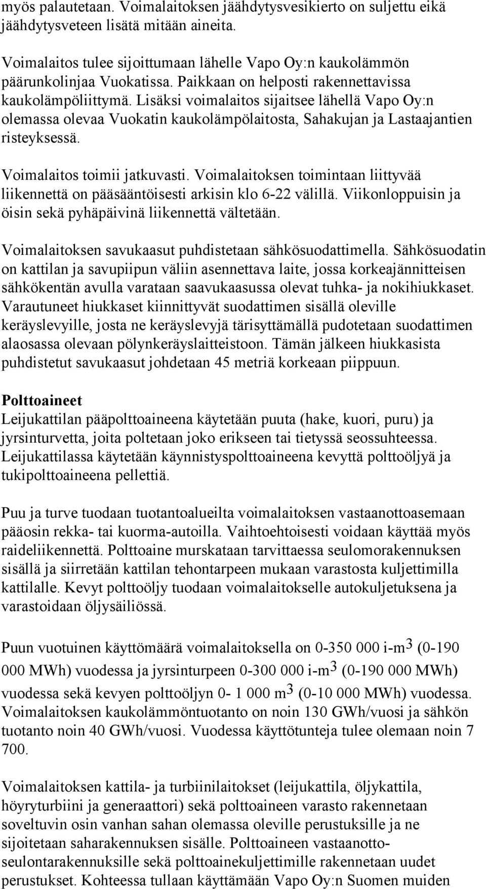 Voimalaitos toimii jatkuvasti. Voimalaitoksen toimintaan liittyvää liikennettä on pääsääntöisesti arkisin klo 6-22 välillä. Viikonloppuisin ja öisin sekä pyhäpäivinä liikennettä vältetään.