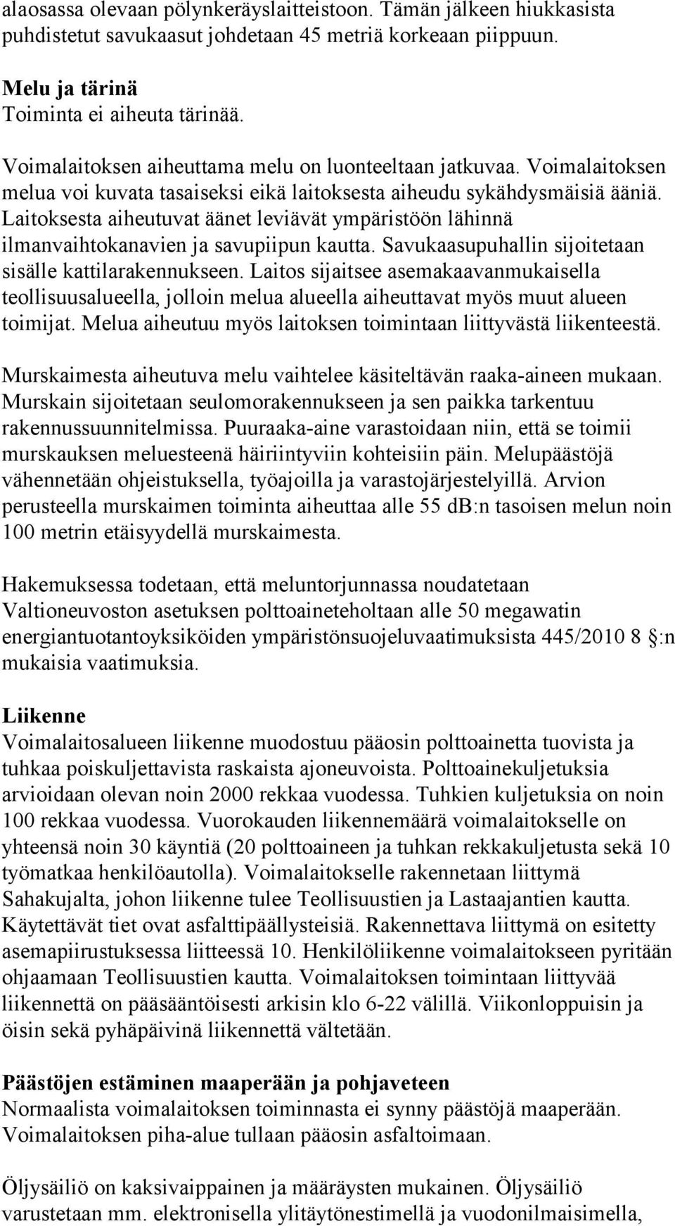 Laitoksesta aiheutuvat äänet leviävät ympäristöön lähinnä ilmanvaihtokanavien ja savupiipun kautta. Savukaasupuhallin sijoitetaan sisälle kattilarakennukseen.