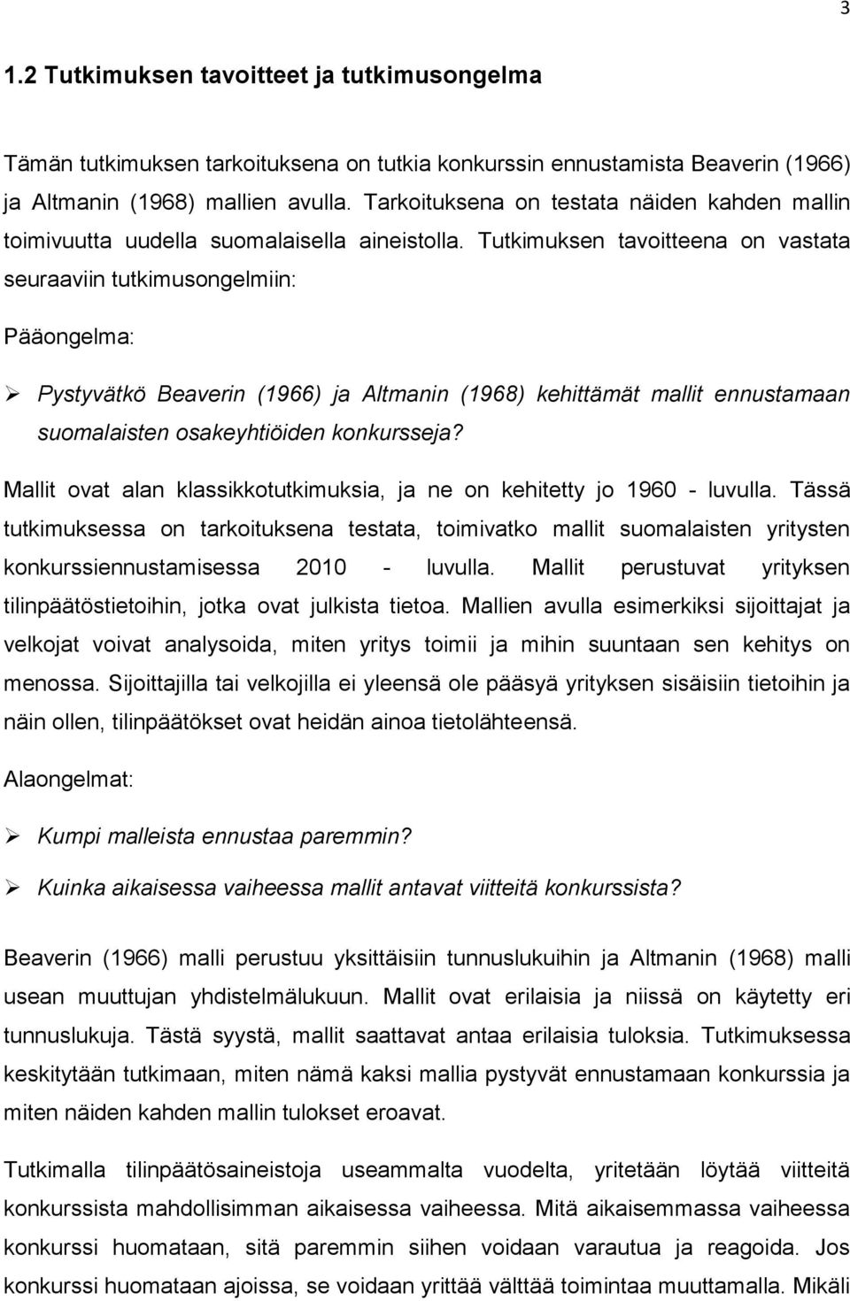 Tutkimuksen tavoitteena on vastata seuraaviin tutkimusongelmiin: Pääongelma: Pystyvätkö Beaverin (1966) ja Altmanin (1968) kehittämät mallit ennustamaan suomalaisten osakeyhtiöiden konkursseja?