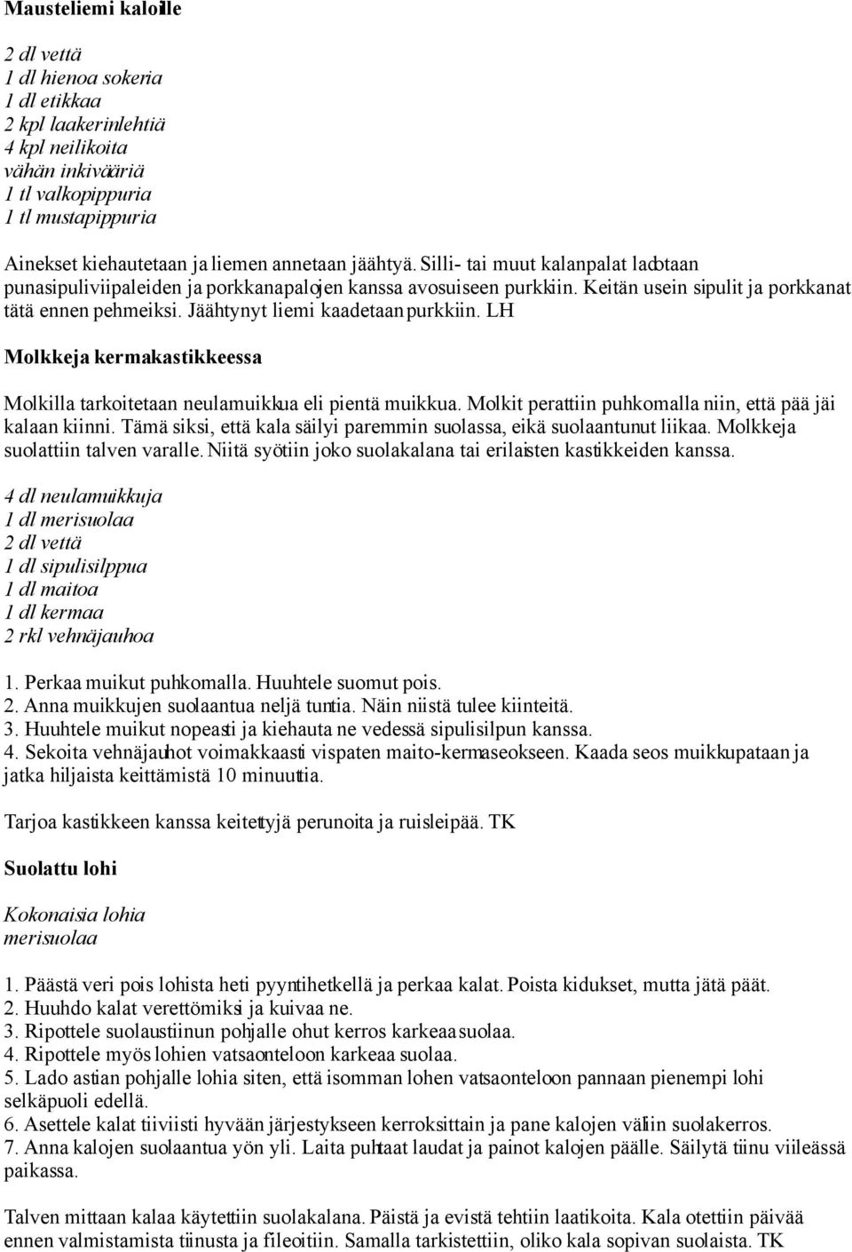 Jäähtynyt liemi kaadetaan purkkiin. LH Molkkeja kermakastikkeessa Molkilla tarkoitetaan neulamuikkua eli pientä muikkua. Molkit perattiin puhkomalla niin, että pää jäi kalaan kiinni.