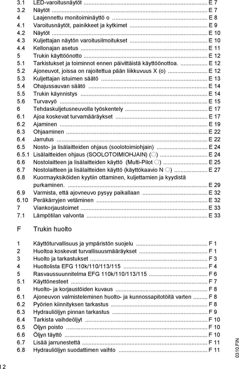 .. E 12 5.3 Kuljettajan istuimen säätö... E 13 5.4 Ohajussauvan säätö... E 14 5.5 Trukin käynnistys... E 14 5.6 Turvavyö... E 15 6 Tehdaskuljetusneuvolla työskentely... E 17 6.