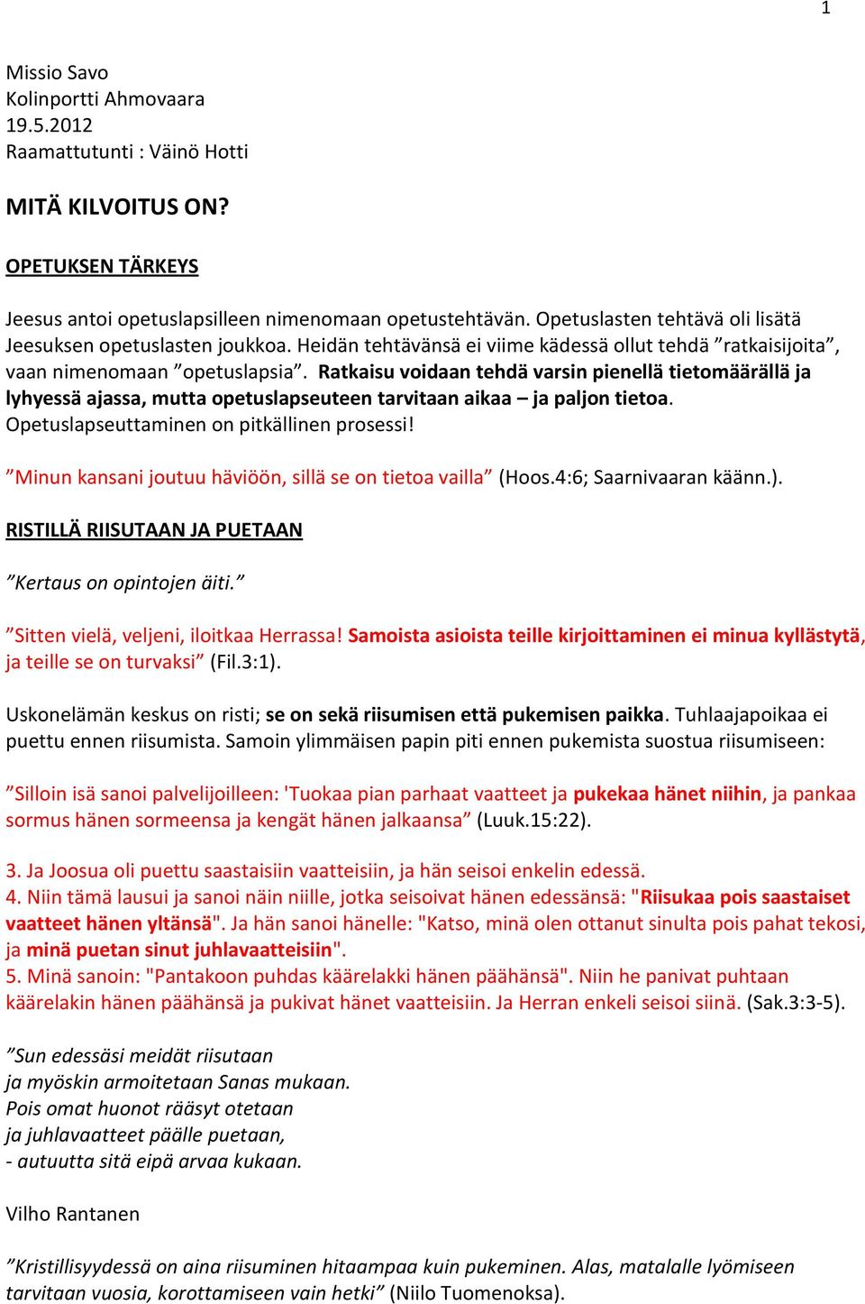 Ratkaisu voidaan tehdä varsin pienellä tietomäärällä ja lyhyessä ajassa, mutta opetuslapseuteen tarvitaan aikaa ja paljon tietoa. Opetuslapseuttaminen on pitkällinen prosessi!
