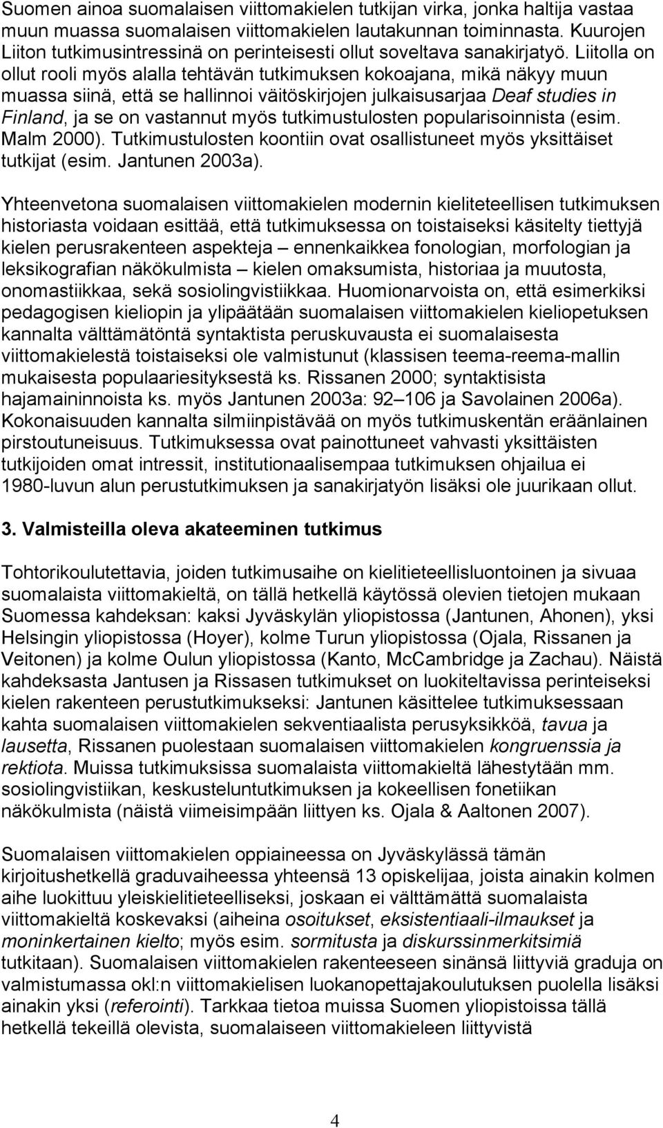 Liitolla on ollut rooli myös alalla tehtävän tutkimuksen kokoajana, mikä näkyy muun muassa siinä, että se hallinnoi väitöskirjojen julkaisusarjaa Deaf studies in Finland, ja se on vastannut myös