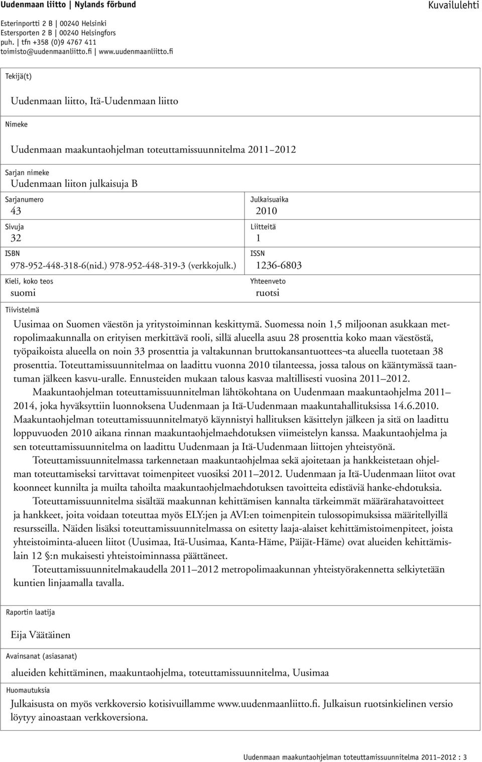 fi Tekijä(t) Uudenmaan liitto, Itä-Uudenmaan liitto Nimeke Uudenmaan maakuntaohjelman toteuttamissuunnitelma 2011 2012 Sarjan nimeke Uudenmaan liiton julkaisuja B Sarjanumero Sivuja Tiivistelmä