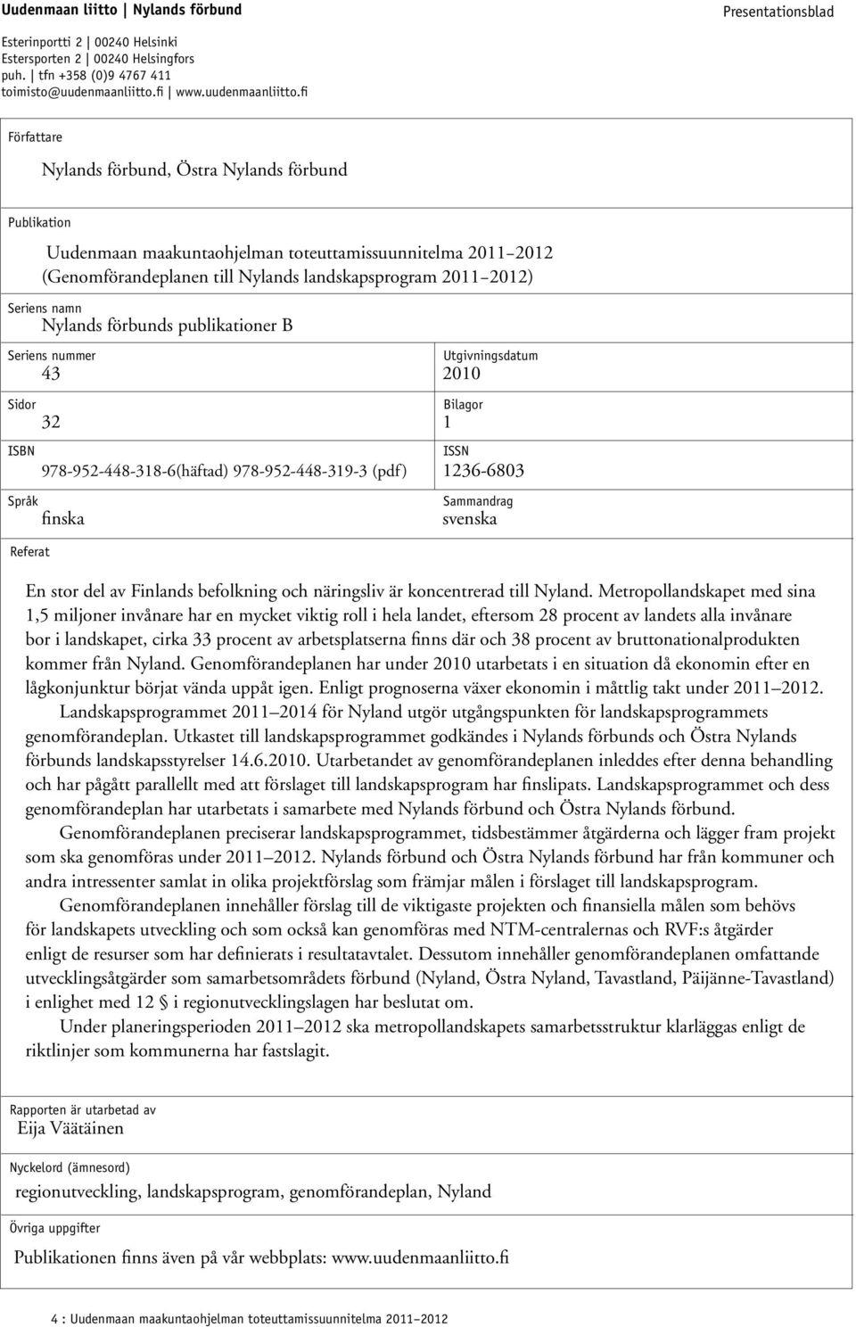 fi Författare Nylands förbund, Östra Nylands förbund Publikation Uudenmaan maakuntaohjelman toteuttamissuunnitelma 2011 2012 (Genomförandeplanen till Nylands landskapsprogram 2011 2012) Seriens namn