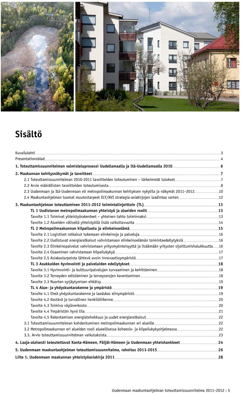 3 Uudenmaan ja Itä-Uudenmaan eli metropolimaakunnan kehityksen nykytila ja näkymät 2011 2012 10 2.4 Maakuntaohjelman tuomat muutostarpeet ELY/AVI strategia-asiakirjojen laadintaa varten 12 3.