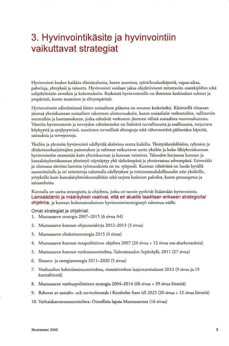 Keskeistä hyvinvoinnille on ihmisten keskináiset suhteet ja ympäristö, kuten asuminen ja elinympdristö. Hyvinvoinnin edistämisessä käsite sosiaalinen pääoma on noussut keskeiseksi.