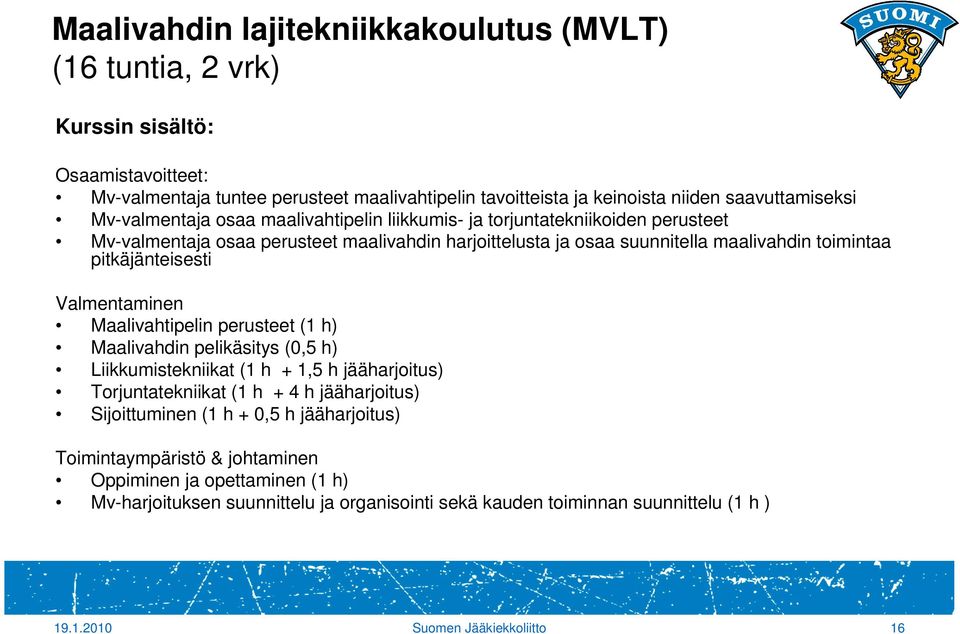 Valmentaminen Maalivahtipelin perusteet (1 h) Maalivahdin pelikäsitys (0,5 h) Liikkumistekniikat (1 h + 1,5 h jääharjoitus) Torjuntatekniikat (1 h + 4 h jääharjoitus) Sijoittuminen (1 h + 0,5 h