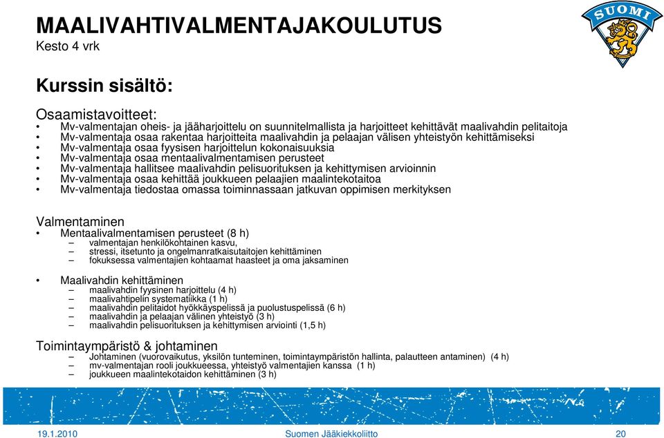 perusteet Mv-valmentaja hallitsee maalivahdin pelisuorituksen ja kehittymisen arvioinnin Mv-valmentaja osaa kehittää joukkueen pelaajien maalintekotaitoa Mv-valmentaja tiedostaa omassa toiminnassaan