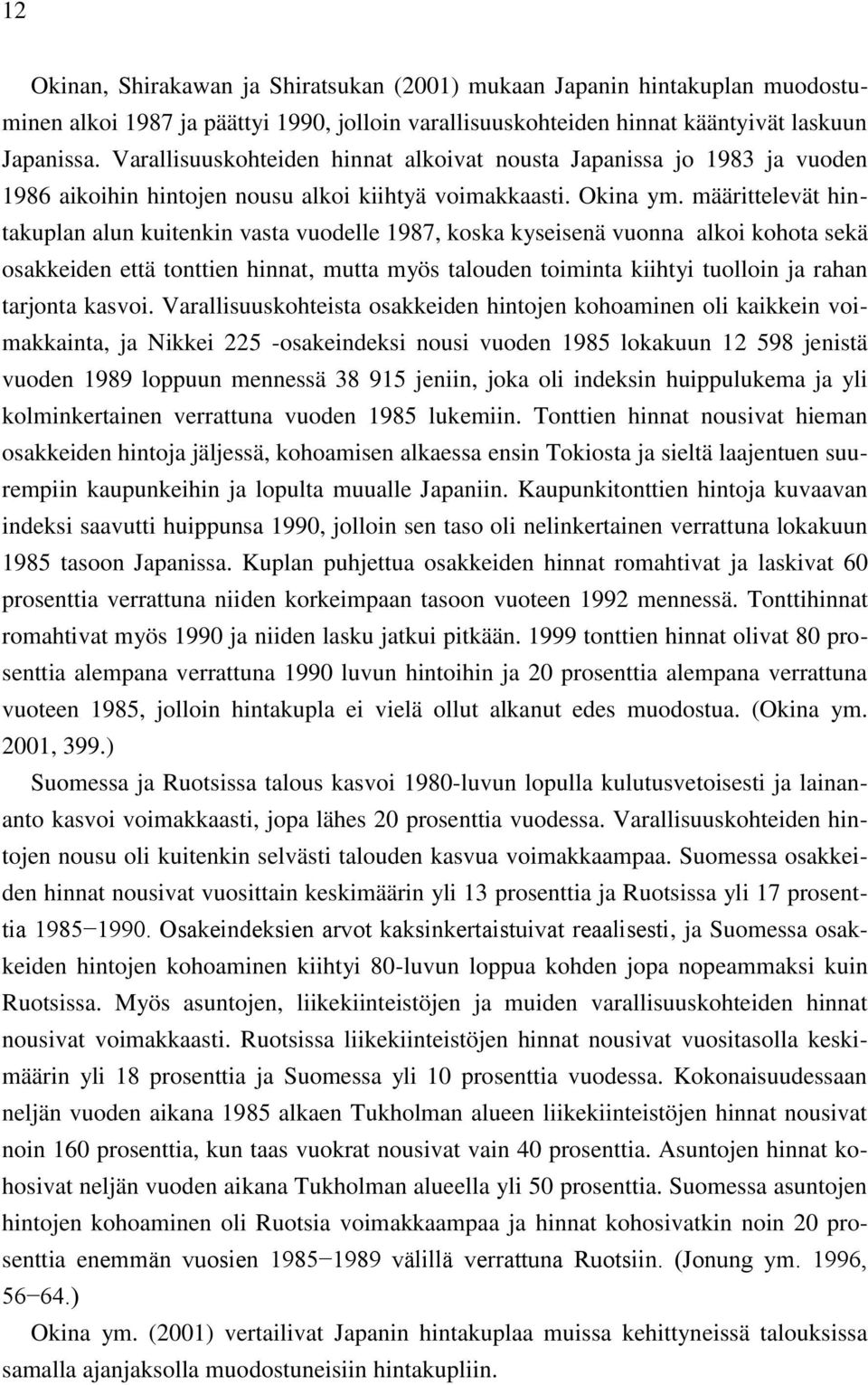 määrittelevät hintakuplan alun kuitenkin vasta vuodelle 1987, koska kyseisenä vuonna alkoi kohota sekä osakkeiden että tonttien hinnat, mutta myös talouden toiminta kiihtyi tuolloin ja rahan tarjonta