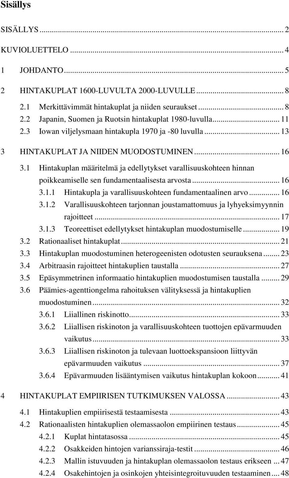 1 Hintakuplan määritelmä ja edellytykset varallisuuskohteen hinnan poikkeamiselle sen fundamentaalisesta arvosta... 16 3.1.1 Hintakupla ja varallisuuskohteen fundamentaalinen arvo... 16 3.1.2 Varallisuuskohteen tarjonnan joustamattomuus ja lyhyeksimyynnin rajoitteet.