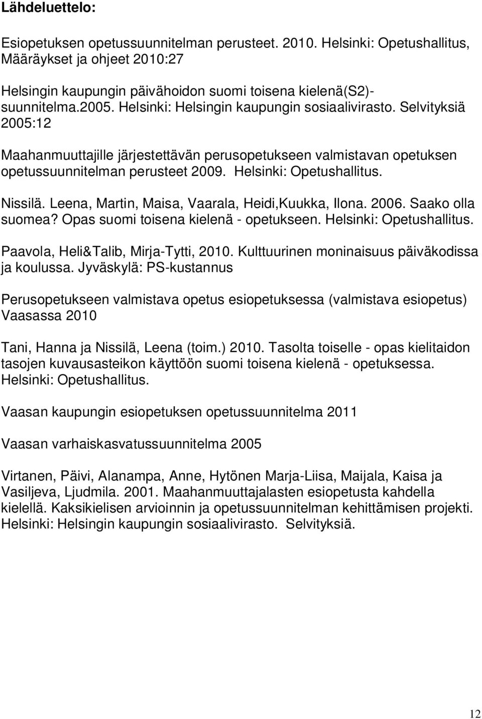 Nissilä. Leena, Martin, Maisa, Vaarala, Heidi,Kuukka, Ilona. 2006. Saako olla suomea? Opas suomi toisena kielenä - opetukseen. Helsinki: Opetushallitus. Paavola, Heli&Talib, Mirja-Tytti, 2010.