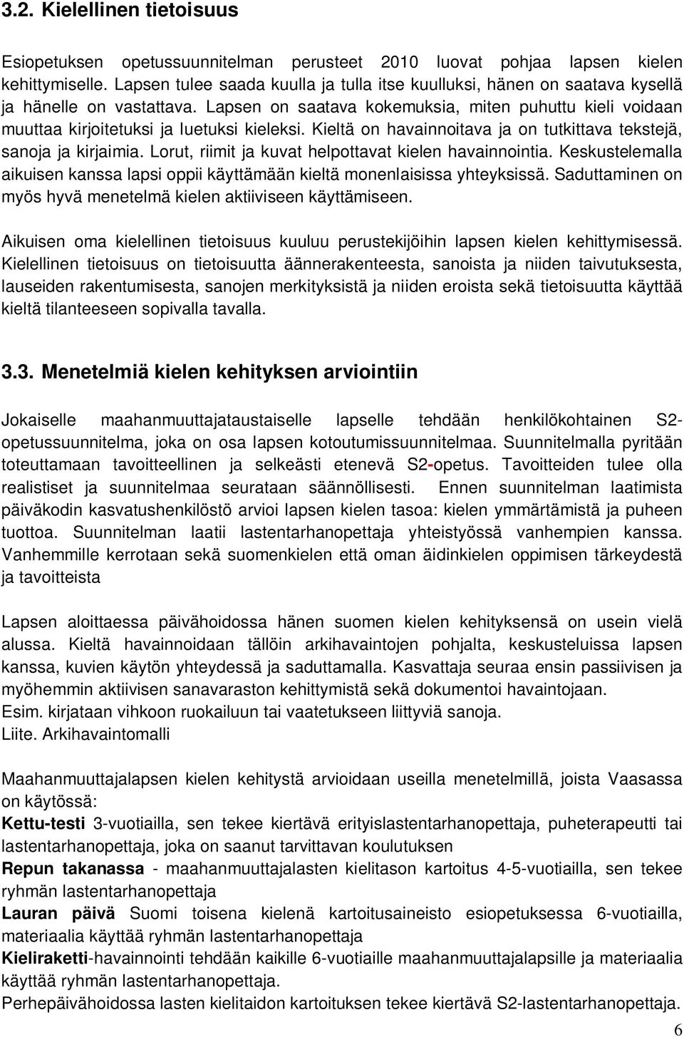 Lapsen on saatava kokemuksia, miten puhuttu kieli voidaan muuttaa kirjoitetuksi ja luetuksi kieleksi. Kieltä on havainnoitava ja on tutkittava tekstejä, sanoja ja kirjaimia.