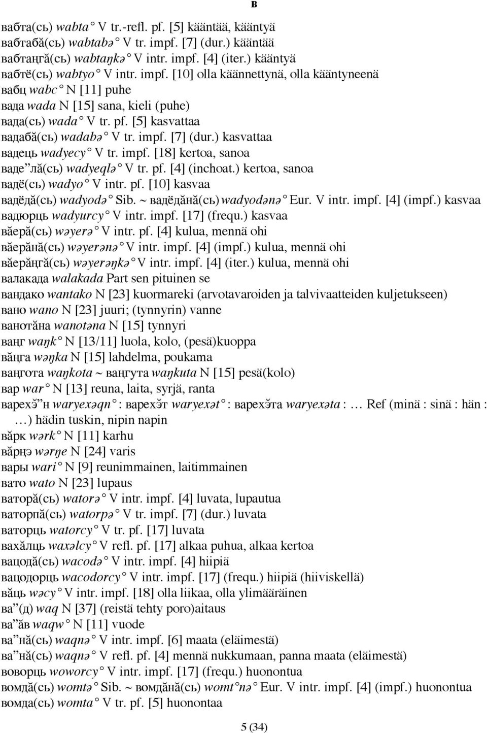 pf. [5] kasvattaa вадабӑ(сь) wadabə V tr. impf. [7] (dur.) kasvattaa вадець wadyecy V tr. impf. [18] kertoa, sanoa ваде лӑ(сь) wadyeqlə V tr. pf. [4] (inchoat.) kertoa, sanoa вадё(сь) wadyo V intr.