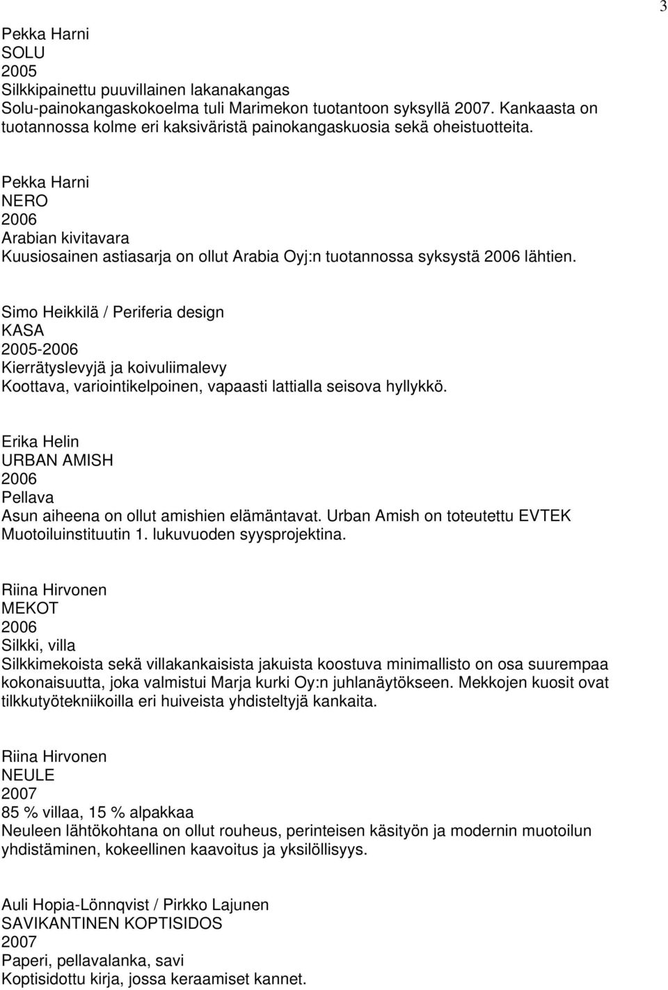 Simo Heikkilä / Periferia design KASA - Kierrätyslevyjä ja koivuliimalevy Koottava, variointikelpoinen, vapaasti lattialla seisova hyllykkö.