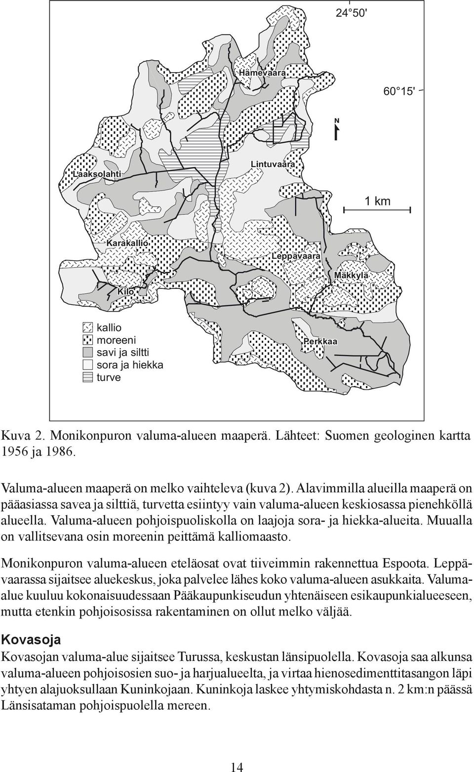 Alavimmilla alueilla maaperä on pääasiassa savea ja silttiä, turvetta esiintyy vain valuma-alueen keskiosassa pienehköllä alueella. Valuma-alueen pohjoispuoliskolla on laajoja sora- ja hiekka-alueita.