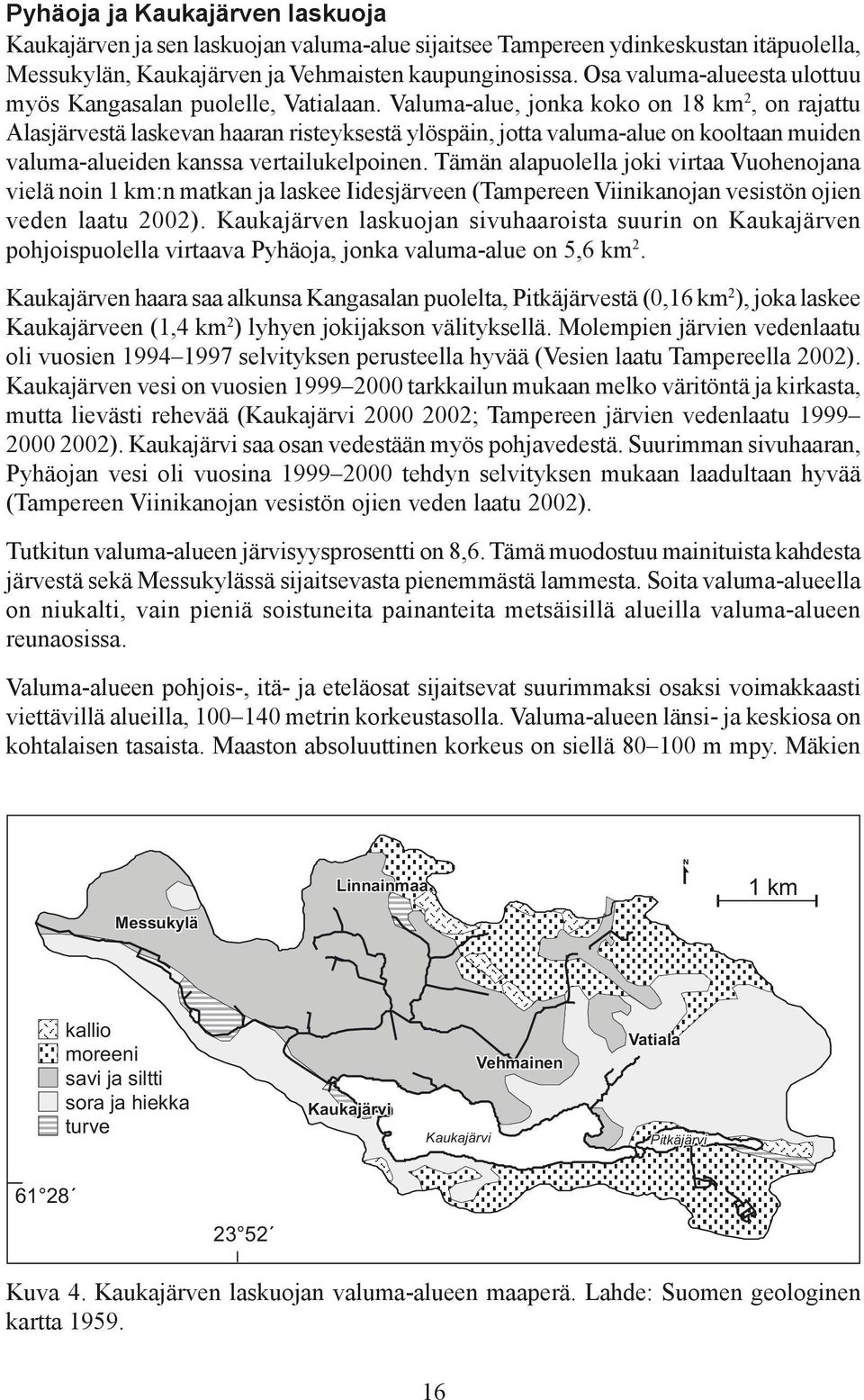 Valuma-alue, jonka koko on 18 km 2, on rajattu Alasjärvestä laskevan haaran risteyksestä ylöspäin, jotta valuma-alue on kooltaan muiden valuma-alueiden kanssa vertailukelpoinen.