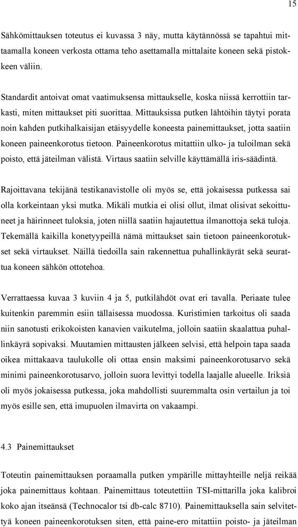 Mittauksissa putken lähtöihin täytyi porata noin kahden putkihalkaisijan etäisyydelle koneesta painemittaukset, jotta saatiin koneen paineenkorotus tietoon.